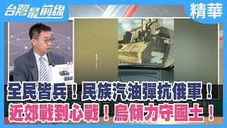 全民皆兵！民族汽油彈抗俄軍！ 近郊戰到心戰！烏傾力守國土！【台灣最前線 精華】2022.03.01