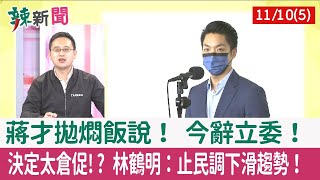 【辣新聞152 重點摘要】蔣才拋燜飯說！ 今辭立委！ 決定太倉促!? 林鶴明：止民調下滑趨勢！ 2022.11.10(5)