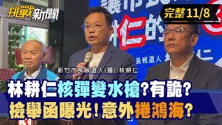 【挑戰新聞】林耕仁核彈變水槍？有詭？ 檢舉函曝光！意外捲鴻海？ 2022.11.08