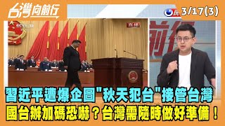 2022.03.17【台灣向前行 Part3】不演了？習近平遭爆企圖"秋天犯台"...國台辦加碼恐嚇？