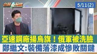 亞速鋼廠揚烏旗！俄軍被洗臉 鄭繼文:裝備落漆成慘敗關鍵【台灣最前線 重點摘要】2022.05.11(2)