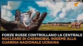 Forze russe controllano la centrale nucleare di Chernobyl insieme alla Guardia nazionale ucraina