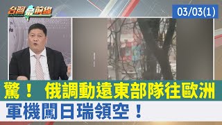 驚！ 俄調動遠東部隊往歐洲 軍機闖日瑞領空！【台灣最前線 重點摘要】2022.03.03(1)