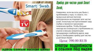 Прибор для чистки ушей Smart Swab, нас обманывают