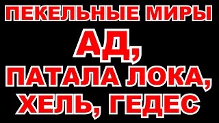 ПЕКЕЛЬНЫЕ МИРЫ, АД, ПАТАЛА ЛОКА, ХЕЛЬ, ГЕДЕС, СЛАВЯНСКИЕ ВЕДЫ ПРО АД, ОПИСАНИЕ ПЕКЛА В ВЕДАХ