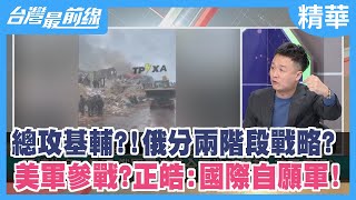 總攻基輔？！俄分兩階段戰略？ 美軍參戰？正皓:國際自願軍！【台灣最前線 精華】2022.03.07