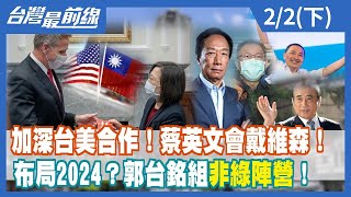加深台美合作！蔡英文會戴維森！布局2024？郭台銘組"非綠陣營"！【台灣最前線】2023.02.02(下)