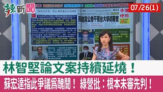 【辣新聞152 重點摘要】林智堅論文案持續延燒！ 蘇宏達指此爭議為醜聞！ 綠營批：根本未審先判！ 2022.07.26(1)