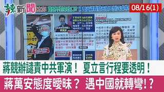 【辣新聞152 重點摘要】蔣競辦譴責中共軍演！ 夏立言行程要透明！ 蔣萬安態度曖昧？ 遇中國就轉彎!? 2022.08.16(1)