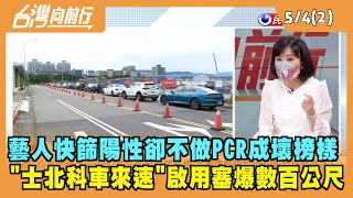 2022.05.04【台灣向前行 Part2】藝人快篩陽性卻不做PCR成壞榜樣 "士北科車來速"啟用塞爆數百公尺
