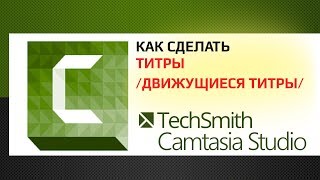Как создать титры в Camtasia Studio Титры снизу вверх