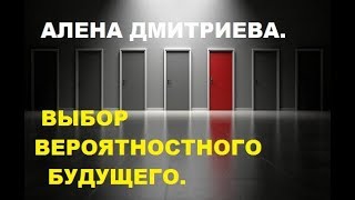 Выбор вероятностного будущего. Алена Дмитриева.