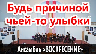 Будь причиной чьей-то улыбки - Камерный ансамбль "Воскресение"