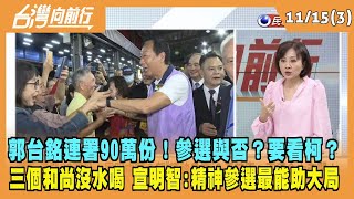 2023.11.15【台灣向前行 Part3】郭台銘連署90萬份！參選與否？要看柯？三個和尚沒水喝 宣明智：精神參選 對大局最有幫助！