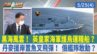 黑海風雲！ 英皇家海軍護烏運糧船？ 丹麥援岸置魚叉飛彈！ 俄艦隊敢動？【台灣最前線 重點摘要】2022.05.25(4)