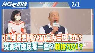 3連敗還宮鬥？KMT黨內三國鼎立？ 又要玩庶民那一套？韓拚2024？【台灣最前線】2022.02.01