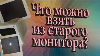 Что можно взять из старого монитора?? \Что можно найти в мониторе?