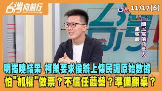 2023.11.17【台灣向前行 Part6】明揭曉結果 柯辦要求18:00前上傳民調原始數據！怕"加權"做票？不信任藍營？準備翻桌？