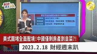 美式圍堵全面壓境！中國晶片自主夢隨氣球墜落？美禁令再升級擬卡中OLED？ 中國救房市出奇招？鐵了心用房產護銀行？晶圓代工價格戰開打！這族群可望從中受惠？2023.02.18【財經週末趴 全集】