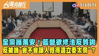 2022.03.18【台灣向前行 Part7】全黨護萬安！藍營欲修法反質詢 反被譏"這立委太弱"？