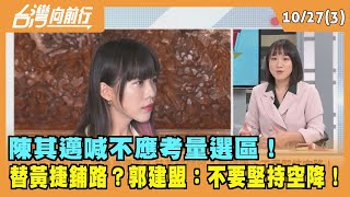 2023.10.27【台灣向前行 Part3】 陳其邁喊不應考量選區！ 替黃捷鋪路？郭建盟：不要堅持空降！