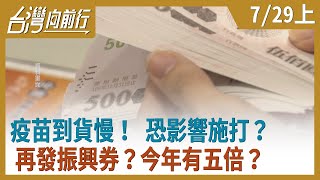 疫苗到貨慢！ 恐影響施打？ 再發振興券？今年有五倍？【台灣向前行】2021.07.29(上)