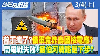 普丁瘋了？俄軍竟炸烏國核電廠？ 閃電戰失敗！聶伯河戰略是下步？【台灣最前線】2022.03.04(上)