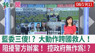 【辣新聞152 重點摘要】藍委三傻!? 大動作跨國救人！ 阻擾警方辦案！ 控政府無作為!? 2022.08.19(1)
