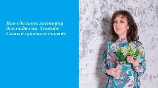 Как сделать заставку для видео на Youtube? Самый простой способ.