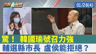 驚！ 韓國瑜號召力強 輔選縣市長 盧侯能拒絕？【台灣最前線 重點摘要】2022.01.28(4)