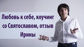 Любовь к Себе - коучинг со Святославом Райковым, отзыв Ирины