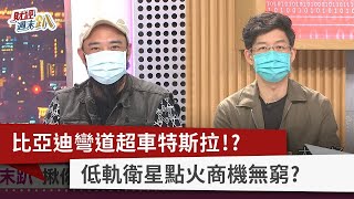 【財經週末趴】比亞迪彎道超車特斯拉！？ 低軌衛星點火商機無窮？ 2022.10.08