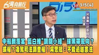 2024.03.05【台灣向前行 Part4】中船翻覆案 藍白推"調閱小組" 抹黑帶風向？擴權？凌駕司法調查權！吳思瑤：不能逾越憲法