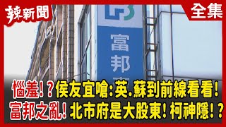 【辣新聞152】惱羞！？侯友宜嗆:英.蘇到前線看看！ 富邦之亂！北市府是大股東！柯神隱！？ 2022.05.20
