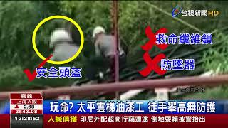 玩命?太平雲梯油漆工徒手攀高無防護