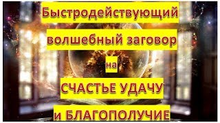 Быстродействующий волшебный заговор на СЧАСТЬЕ УДАЧУ и БЛАГОПОЛУЧИЕ