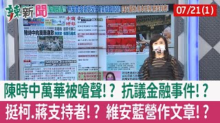 【辣新聞152 重點摘要】陳時中萬華被嗆聲!? 抗議金融事件!? 挺柯.蔣支持者!? 維安藍營作文章!? 2022.07.21(1)