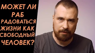 Может ли раб радоваться жизни, вещам, отношениям как свободный человек?