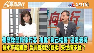 2023.02.02【台灣向前行 Part6】秦慧珠開撕徐巧芯 痛批"為己權謀"逼退老將 鍾小平結盟徐+1 誓言幹倒20綠委！