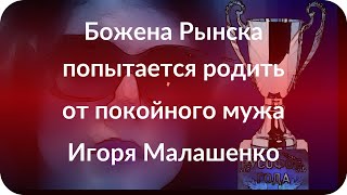 Божена Рынска попытается родить от покойного мужа Игоря Малашенко