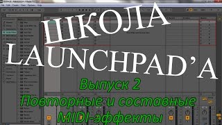 Школа Launchpad'a. Выпуск 2. Повторные и составные MIDI-эффекты