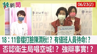 【辣新聞152 重點摘要】18：11音檔打臉陳潤秋!? 有值班人員待命!? 否認衛生局唱空城!? 強辯事實!? 2022.06.23(2)