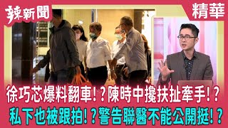 【辣新聞 精華】徐巧芯爆料翻車！？陳時中攙扶扯牽手！？ 私下也被跟拍！？警告聯醫不能公開挺！？ 2022.11.07