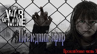 This War of Mine / Последний эфир / глава 2  / прохождение часть 3  / 18+