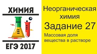 ЕГЭ по химии 2017 Задание 27 - Расчеты с использованием понятия "Массовая доля"