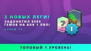 3 НОВЫХ ЛЕГИ! ЗАДОНАТИЛ 6500 ГЕМОВ НА 1 LVL | CLASH ROYALE