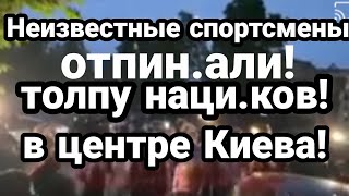НЕИЗВЕСТНЫЕ СПОРТСМЕНЫ ОТПИ.НАЛИ ТОЛПУ НАЦИ.КОВ В Центре Киева
