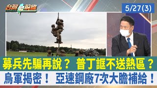 募兵先騙再說？ 普丁誆不送熱區？ 烏軍揭密！ 亞速鋼廠7次大膽補給！【台灣最前線 重點摘要】2022.05.27(3)