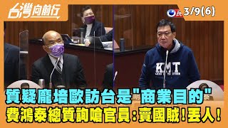 2022.03.09【台灣向前行 Part6】質疑龐培歐訪台是"商業目的" 費鴻泰嗆官員:賣國賊!丟人!
