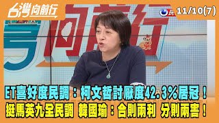 2023.11.10【台灣向前行 Part7】ET喜好度民調：柯文哲討厭度42.3％居冠！挺馬英九全民調 韓國瑜：合則兩利 分則兩害！